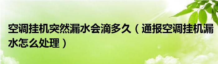 空调挂机突然漏水会滴多久（通报空调挂机漏水怎么处理）