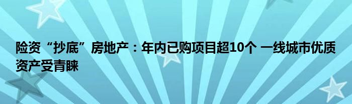 险资“抄底”房地产：年内已购项目超10个 一线城市优质资产受青睐