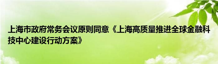 上海市政府常务会议原则同意《上海高质量推进全球
科技中心建设行动方案》