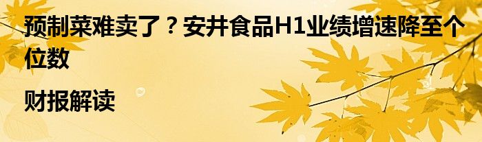 预制菜难卖了？安井食品H1业绩增速降至个位数|财报解读