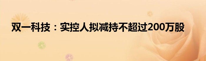 双一科技：实控人拟减持不超过200万股