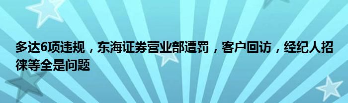 多达6项违规，东海证券营业部遭罚，客户回访，经纪人招徕等全是问题