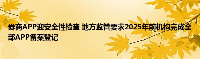 券商APP迎安全性检查 地方监管要求2025年前机构完成全部APP备案登记