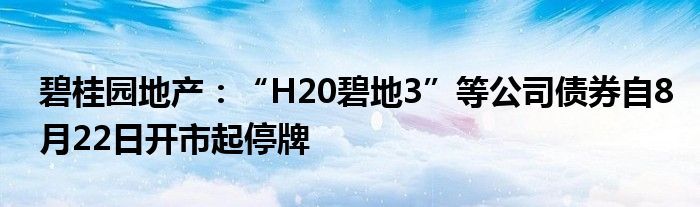 碧桂园地产：“H20碧地3”等公司债券自8月22日开市起停牌