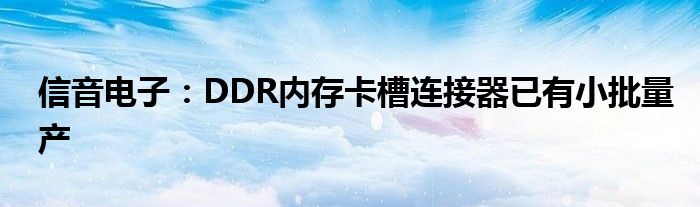 信音电子：DDR内存卡槽连接器已有小批量产