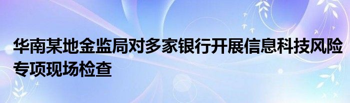 华南某地金监局对多家银行开展信息科技风险专项现场检查