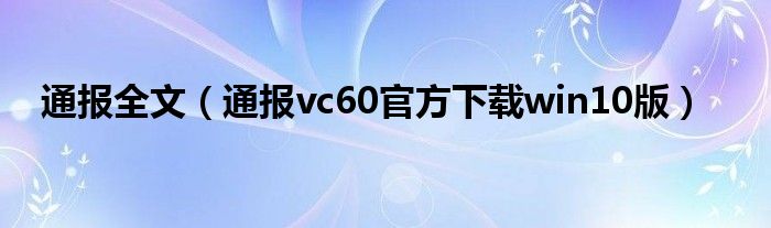 通报全文（通报vc60官方下载win10版）