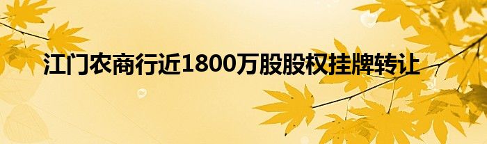 江门农商行近1800万股股权挂牌转让