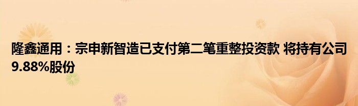 隆鑫通用：宗申新智造已支付第二笔重整投资款 将持有公司9.88%股份