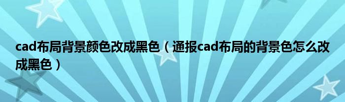 cad布局背景颜色改成黑色（通报cad布局的背景色怎么改成黑色）