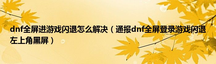 dnf全屏进游戏闪退怎么解决（通报dnf全屏登录游戏闪退左上角黑屏）