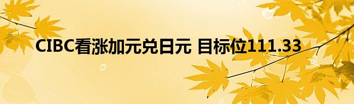 CIBC看涨加元兑日元 目标位111.33