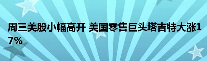 周三美股小幅高开 美国零售巨头塔吉特大涨17%