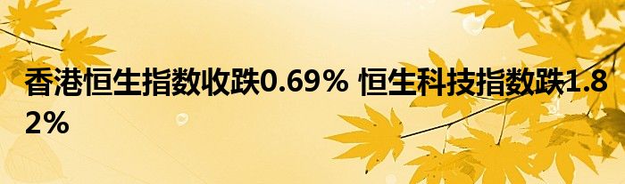 香港恒生指数收跌0.69% 恒生科技指数跌1.82%