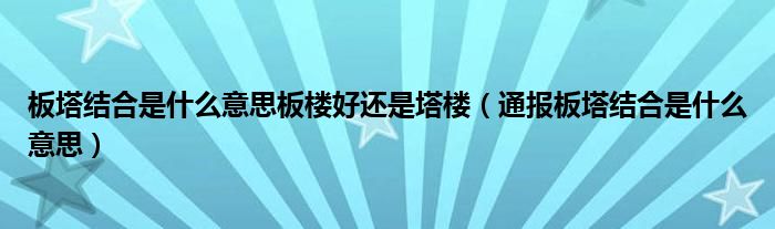 板塔结合是什么意思板楼好还是塔楼（通报板塔结合是什么意思）