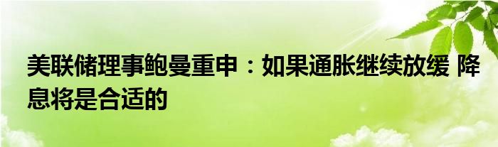 美联储理事鲍曼重申：如果通胀继续放缓 降息将是合适的