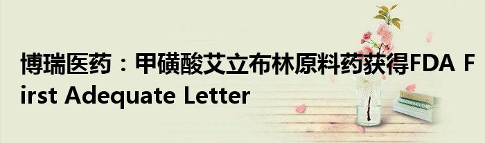 博瑞医药：甲磺酸艾立布林原料药获得FDA First Adequate Letter