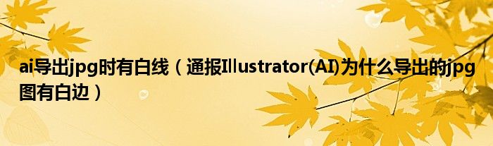 ai导出jpg时有白线（通报Illustrator(AI)为什么导出的jpg图有白边）