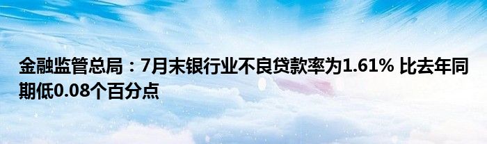 
监管总局：7月末银行业不良贷款率为1.61% 比去年同期低0.08个百分点