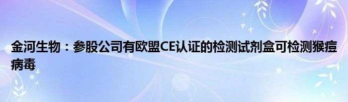 金河生物：参股公司有欧盟CE认证的检测试剂盒可检测猴痘病毒