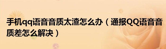 手机qq语音音质太渣怎么办（通报QQ语音音质差怎么解决）