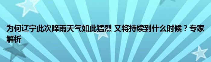 为何辽宁此次降雨天气如此猛烈 又将持续到什么时候？专家解析