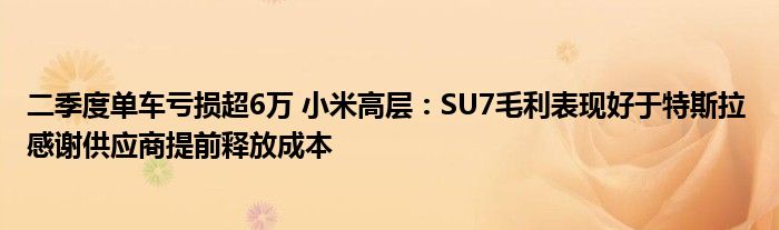 二季度单车亏损超6万 小米高层：SU7毛利表现好于特斯拉 感谢供应商提前释放成本