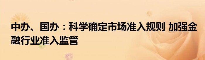 中办、国办：科学确定市场准入规则 加强
行业准入监管