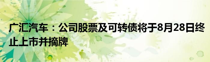 广汇汽车：公司股票及可转债将于8月28日终止上市并摘牌