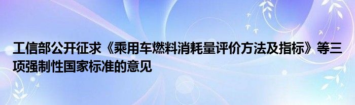 工信部公开征求《乘用车燃料消耗量评价方法及指标》等三项强制性国家标准的意见