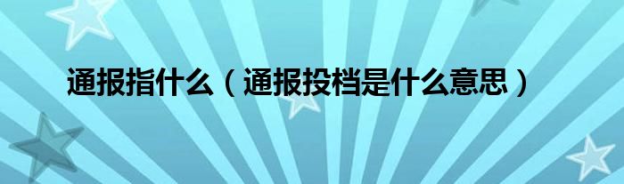 通报指什么（通报投档是什么意思）