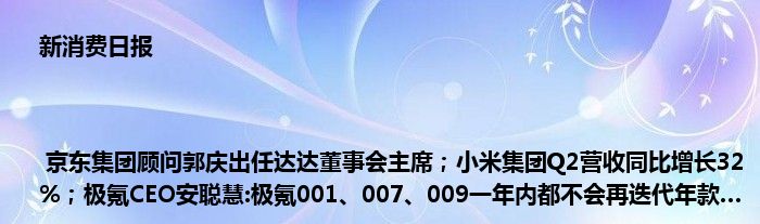 新消费日报 | 京东集团顾问郭庆出任达达董事会主席；小米集团Q2营收同比增长32%；极氪CEO安聪慧:极氪001、007、009一年内都不会再迭代年款……