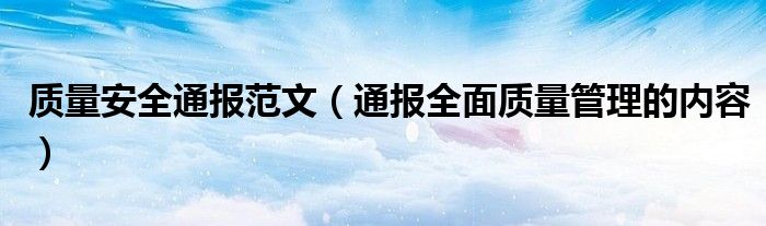 质量安全通报范文（通报全面质量管理的内容）