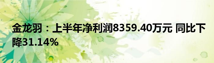 金龙羽：上半年净利润8359.40万元 同比下降31.14%