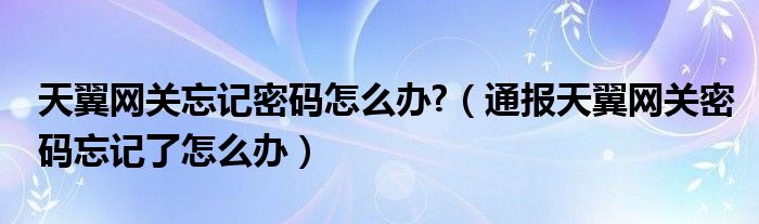 天翼网关忘记密码怎么办?（通报天翼网关密码忘记了怎么办）