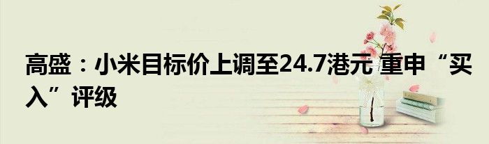 高盛：小米目标价上调至24.7港元 重申“买入”评级