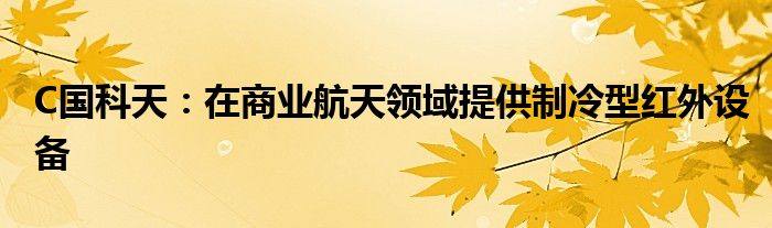 C国科天：在商业航天领域提供制冷型红外设备