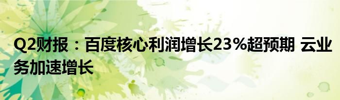 Q2财报：百度核心利润增长23%超预期 云业务加速增长