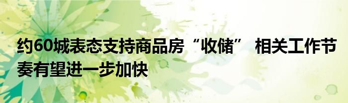 约60城表态支持商品房“收储” 相关工作节奏有望进一步加快