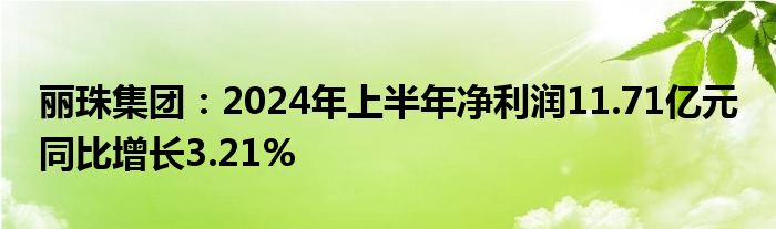 丽珠集团：2024年上半年净利润11.71亿元 同比增长3.21%