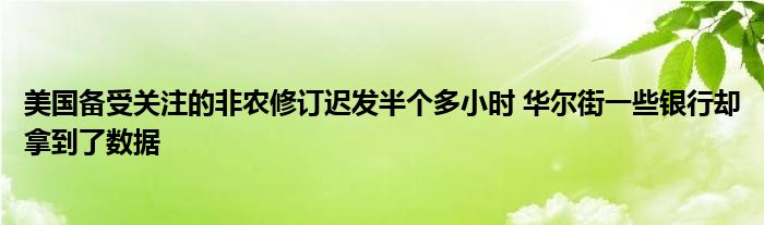 美国备受关注的非农修订迟发半个多小时 华尔街一些银行却拿到了数据