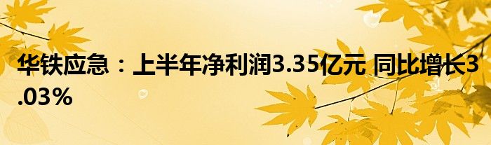 华铁应急：上半年净利润3.35亿元 同比增长3.03%