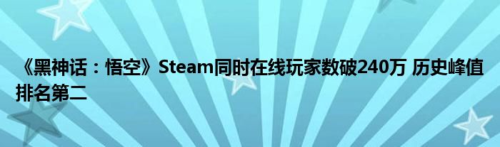 《黑神话：悟空》Steam同时在线玩家数破240万 历史峰值排名第二