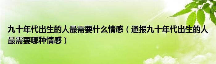 九十年代出生的人最需要什么情感（通报九十年代出生的人最需要哪种情感）