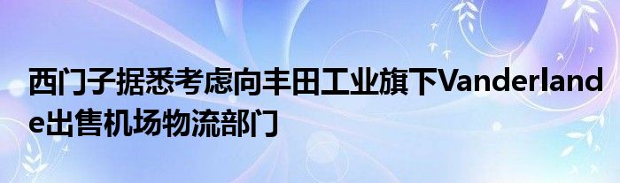 西门子据悉考虑向丰田工业旗下Vanderlande出售机场物流部门