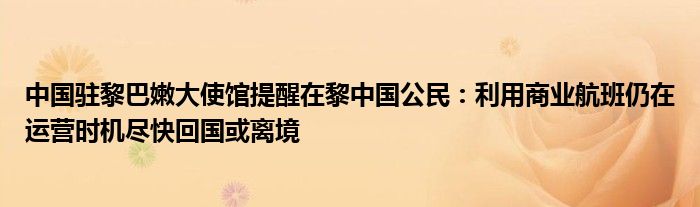 中国驻黎巴嫩大使馆提醒在黎中国公民：利用商业航班仍在运营时机尽快回国或离境