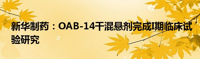 新华制药：OAB-14干混悬剂完成I期临床试验研究