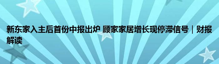 新东家入主后首份中报出炉 顾家家居增长现停滞信号｜财报解读