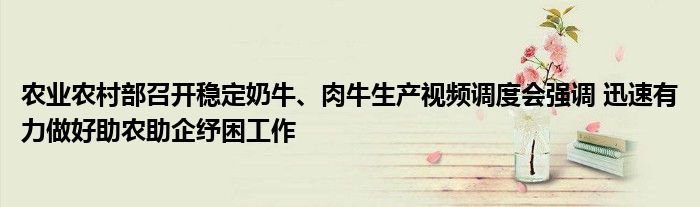 农业农村部召开稳定奶牛、肉牛生产视频调度会强调 迅速有力做好助农助企纾困工作