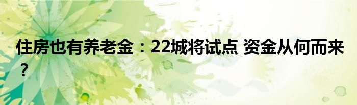 住房也有养老金：22城将试点 资金从何而来？